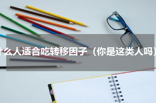 什么人适合吃转移因子（你是这类人吗）