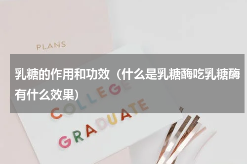 乳糖的作用和功效（什么是乳糖酶吃乳糖酶有什么效果）