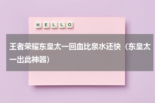 王者荣耀东皇太一回血比泉水还快（东皇太一出此神器）