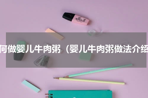 如何做婴儿牛肉粥（婴儿牛肉粥做法介绍）