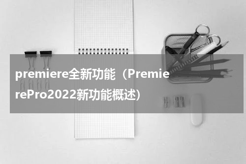 premiere全新功能（PremierePro2022新功能概述）