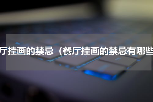 餐厅挂画的禁忌（餐厅挂画的禁忌有哪些）