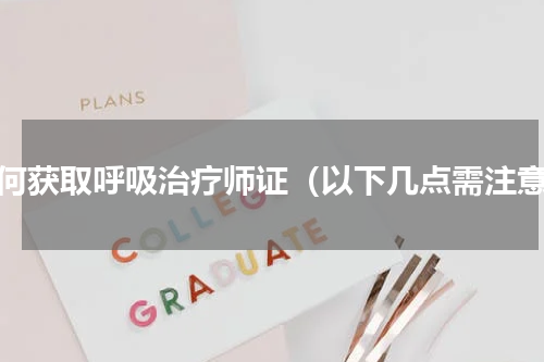 如何获取呼吸治疗师证（以下几点需注意）
