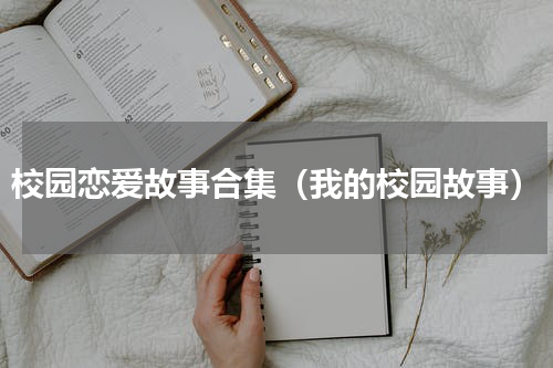 校园恋爱故事合集（我的校园故事）