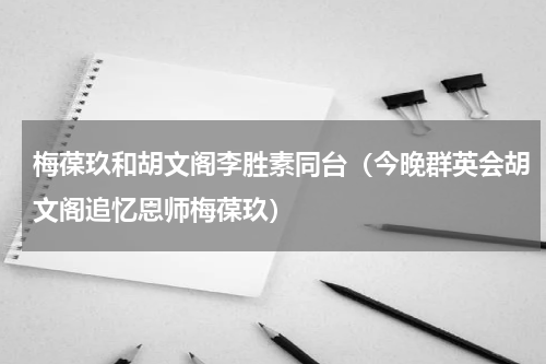 梅葆玖和胡文阁李胜素同台（今晚群英会胡文阁追忆恩师梅葆玖）