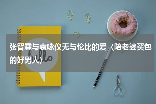 张智霖与袁咏仪无与伦比的爱（陪老婆买包的好男人）