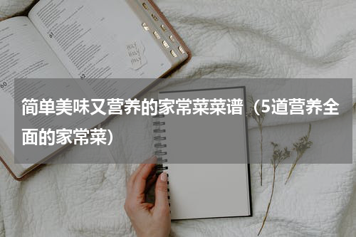 简单美味又营养的家常菜菜谱（5道营养全面的家常菜）