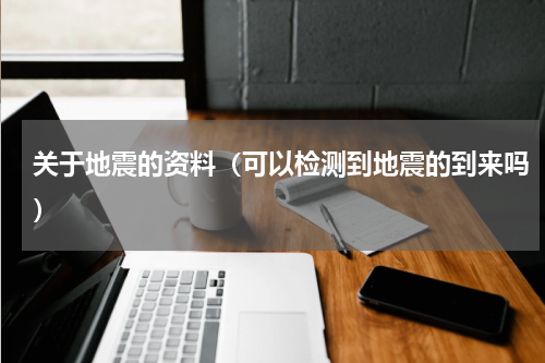 关于地震的资料（可以检测到地震的到来吗）