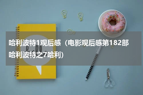 哈利波特1观后感（电影观后感第182部哈利波特之7哈利）