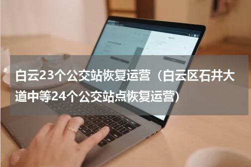白云23个公交站恢复运营（白云区石井大道中等24个公交站点恢复运营）