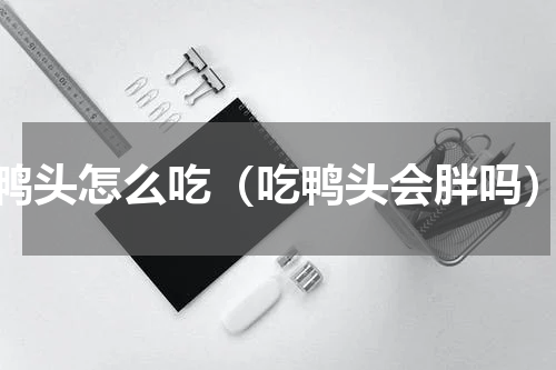 鸭头怎么吃（吃鸭头会胖吗）