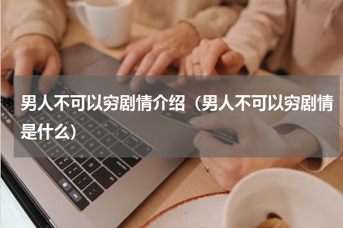 男人不可以穷剧情介绍（男人不可以穷剧情是什么）