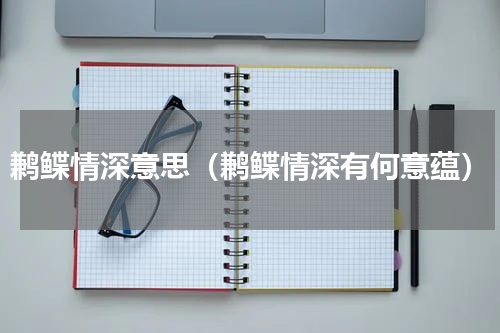 鹣鲽情深意思（鹣鲽情深有何意蕴）