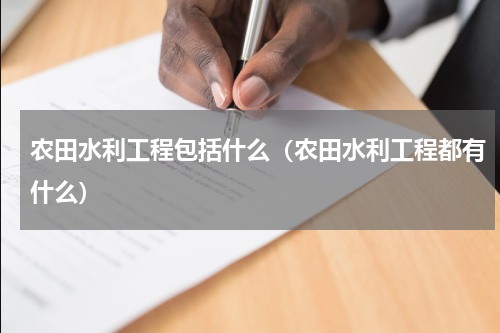 农田水利工程包括什么（农田水利工程都有什么）
