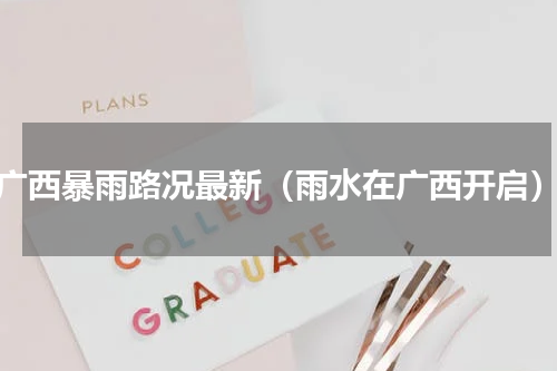 广西暴雨路况最新（雨水在广西开启）