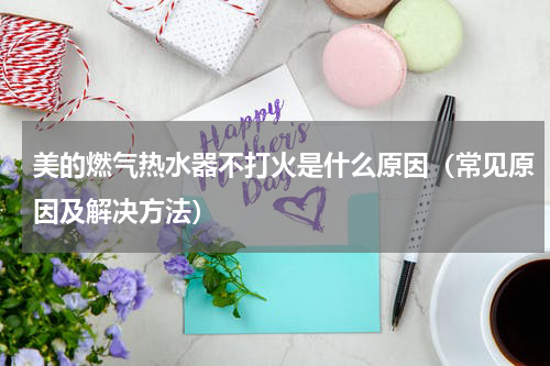美的燃气热水器不打火是什么原因（常见原因及解决方法）