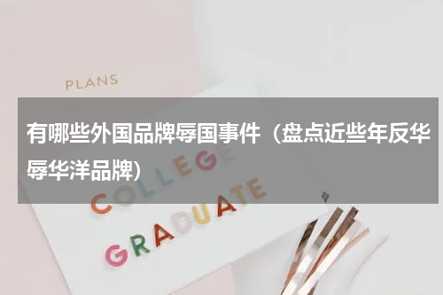 有哪些外国品牌辱国事件（盘点近些年反华辱华洋品牌）