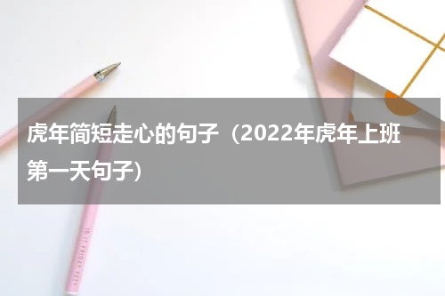 虎年简短走心的句子（2022年虎年上班第一天句子）