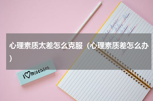 心理素质太差怎么克服（心理素质差怎么办）