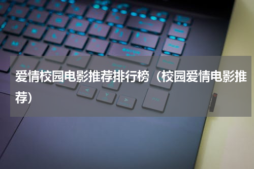 爱情校园电影推荐排行榜（校园爱情电影推荐）