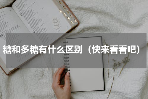 糖和多糖有什么区别（快来看看吧）