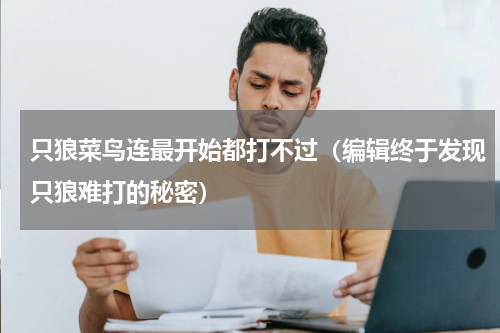 只狼菜鸟连最开始都打不过（编辑终于发现只狼难打的秘密）