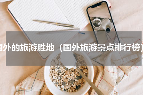 国外的旅游胜地（国外旅游景点排行榜）