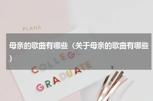 母亲的歌曲有哪些（关于母亲的歌曲有哪些）