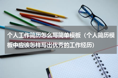 个人工作简历怎么写简单模板（个人简历模板中应该怎样写出优秀的工作经历）