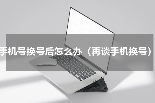手机号换号后怎么办（再谈手机换号）