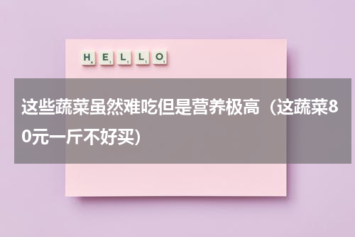 这些蔬菜虽然难吃但是营养极高（这蔬菜80元一斤不好买）
