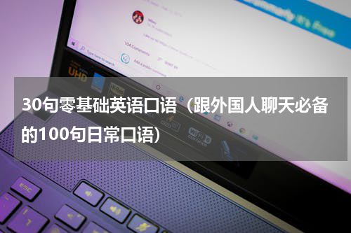 30句零基础英语口语（跟外国人聊天必备的100句日常口语）
