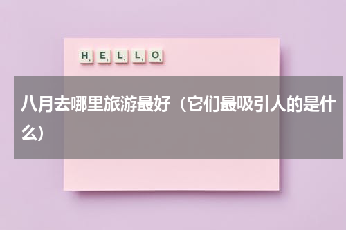 八月去哪里旅游最好（它们最吸引人的是什么）