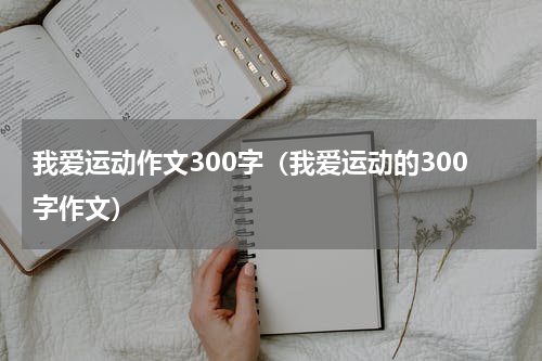 我爱运动作文300字（我爱运动的300字作文）