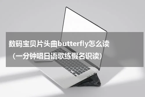 数码宝贝片头曲butterfly怎么读（一分钟唱日语歌练假名识读）