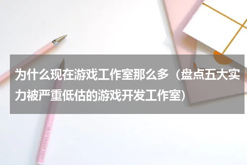 为什么现在游戏工作室那么多（盘点五大实力被严重低估的游戏开发工作室）