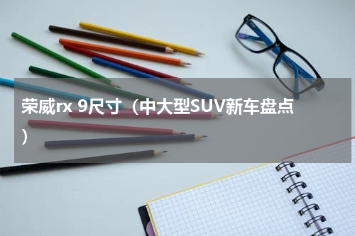 荣威rx 9尺寸（中大型SUV新车盘点）