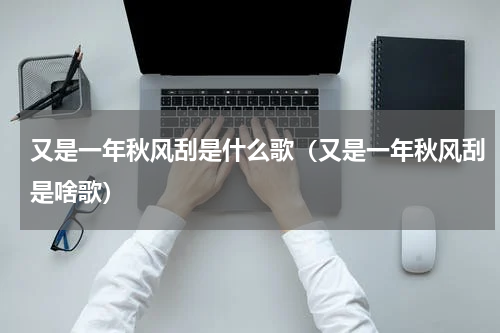又是一年秋风刮是什么歌（又是一年秋风刮是啥歌）