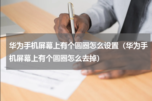 华为手机屏幕上有个圆圈怎么设置（华为手机屏幕上有个圆圈怎么去掉）
