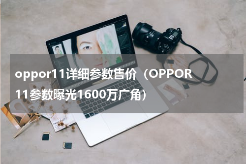 oppor11详细参数售价（OPPOR11参数曝光1600万广角）