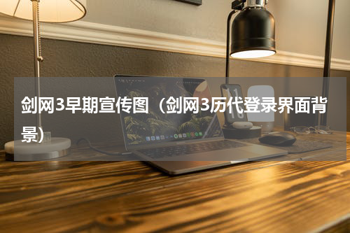 剑网3早期宣传图（剑网3历代登录界面背景）