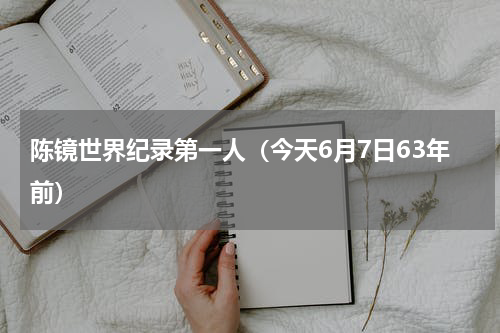 陈镜世界纪录第一人（今天6月7日63年前）