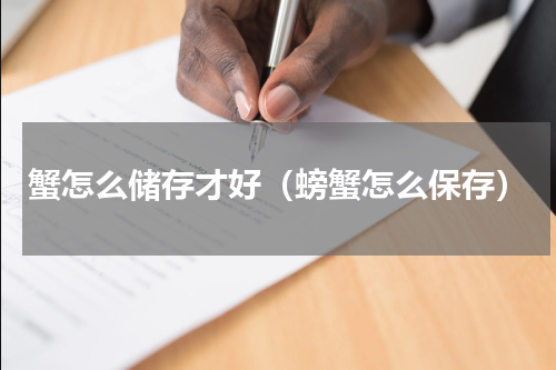 蟹怎么储存才好（螃蟹怎么保存）