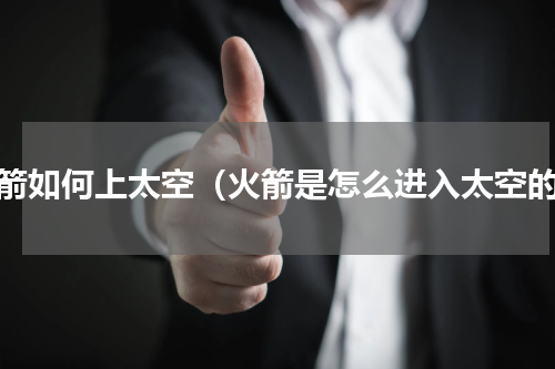 火箭如何上太空（火箭是怎么进入太空的）