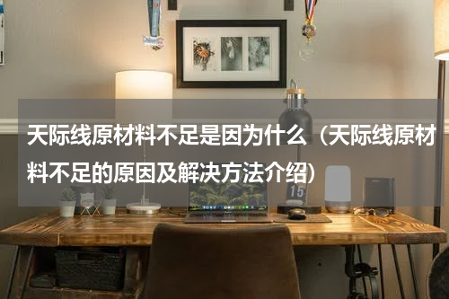 天际线原材料不足是因为什么（天际线原材料不足的原因及解决方法介绍）