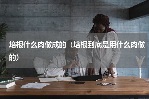 培根什么肉做成的（培根到底是用什么肉做的）