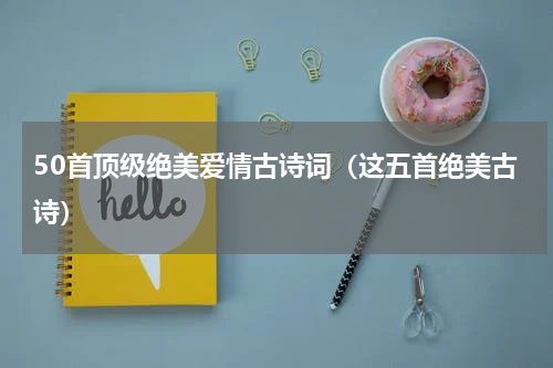50首顶级绝美爱情古诗词（这五首绝美古诗）