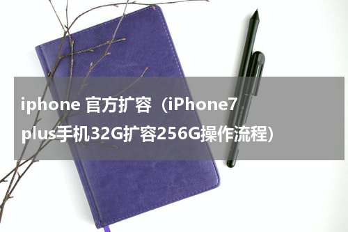 iphone 官方扩容（iPhone7plus手机32G扩容256G操作流程）