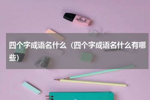 四个字成语名什么（四个字成语名什么有哪些）