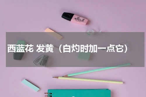 西蓝花 发黄（白灼时加一点它）